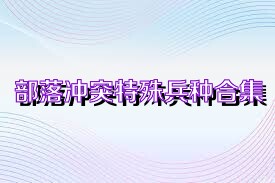 部落冲突特殊兵种合集