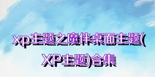 xp主题之魔伴桌面主题(XP主题)合集