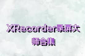 XRecorder录屏大师合集