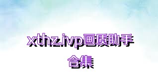 xthz.ivp画质助手合集