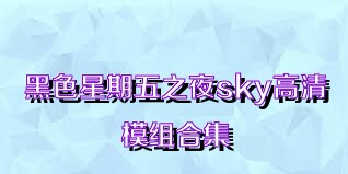 黑色星期五之夜sky高清模组合集