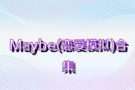 Maybe(恋爱模拟)合集