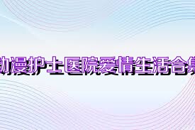 动漫护士医院爱情生活合集