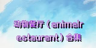 动物餐厅（animalrestaurant）合集