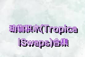 动物积木(TropicalSwaps)合集