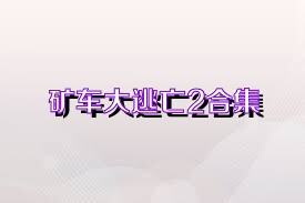 矿车大逃亡2合集