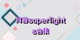 抖音superlights合集