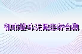 都市战斗无限生存合集