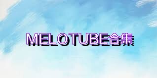 MELOTUBE合集