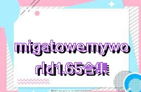 migatowemyworld1.65合集