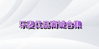 乐麦优品商城合集