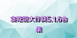 贪吃蛇大作战5.1.6合集