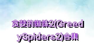 贪婪的蜘蛛2(GreedySpiders2)合集