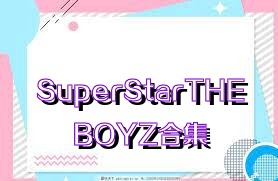 SuperStarTHEBOYZ合集