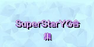 SuperStarYG合集