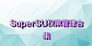 SuperSU权限管理合集