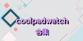 coolpadwatch合集