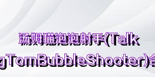 汤姆猫泡泡射手(TalkingTomBubbleShooter)合集