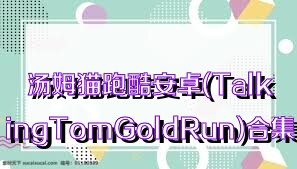 汤姆猫跑酷安卓(TalkingTomGoldRun)合集