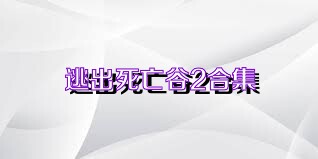 逃出死亡谷2合集