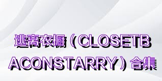 逃离衣橱（CLOSETBACONSTARRY）合集