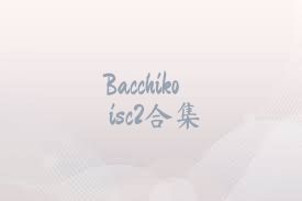 Bacchikoisc2合集