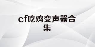 cf吃鸡变声器合集