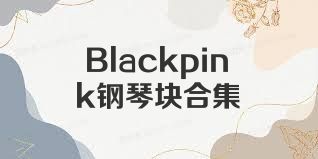 Blackpink钢琴块合集