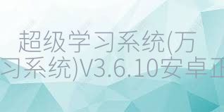 超级学习系统(万学超级学习系统)V3.6.10安卓正式版合集