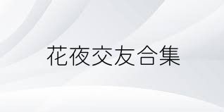 花夜交友合集
