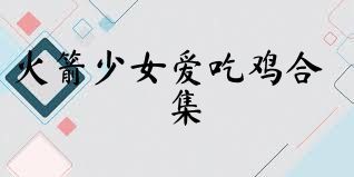 火箭少女爱吃鸡合集