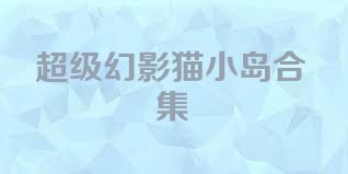 超级幻影猫小岛合集