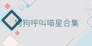 狗狗呼叫喵星合集