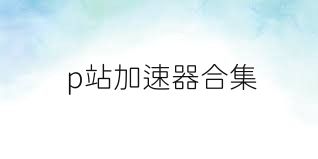 p站加速器合集