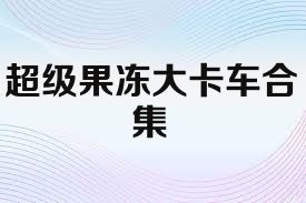 超级果冻大卡车合集