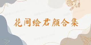 花间绘君颜合集