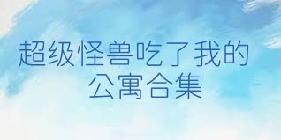 超级怪兽吃了我的公寓合集
