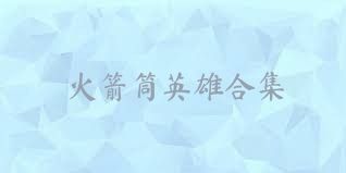 火箭筒英雄合集