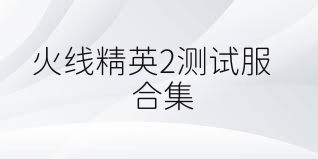 火线精英2测试服合集