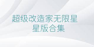 超级改造家无限星星版合集