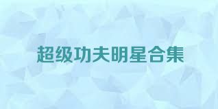 超级功夫明星合集
