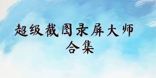 超级截图录屏大师合集