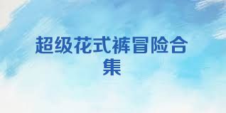 超级花式裤冒险合集