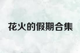 花火的假期合集