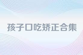 孩子口吃矫正合集
