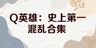 Q英雄：史上第一混乱合集